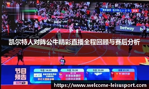 凯尔特人对阵公牛精彩直播全程回顾与赛后分析