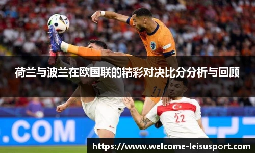 荷兰与波兰在欧国联的精彩对决比分分析与回顾