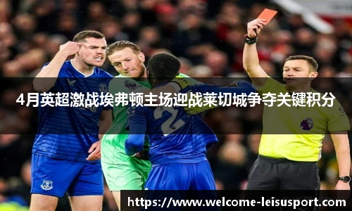 4月英超激战埃弗顿主场迎战莱切城争夺关键积分