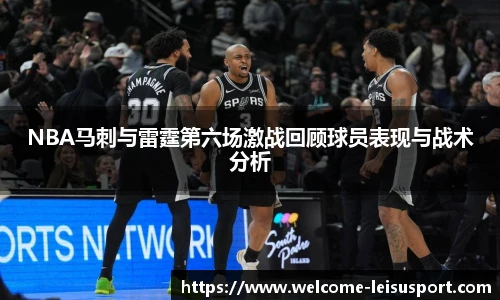 NBA马刺与雷霆第六场激战回顾球员表现与战术分析