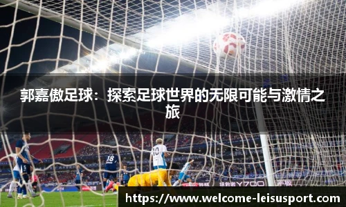 郭嘉傲足球：探索足球世界的无限可能与激情之旅