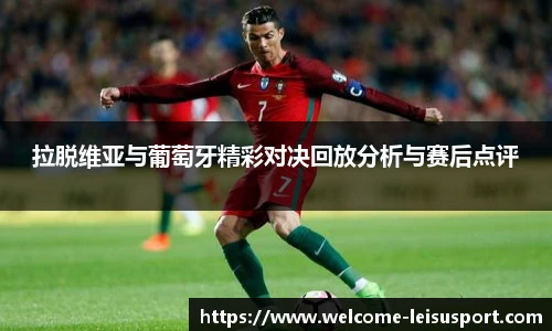 拉脱维亚与葡萄牙精彩对决回放分析与赛后点评